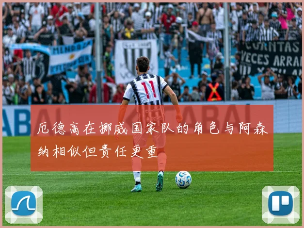 厄德高在挪威国家队的角色与阿森纳相似但责任更重