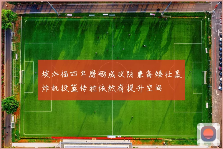 埃加福四年磨砺成攻防兼备矮壮轰炸机投篮传控依然有提升空间