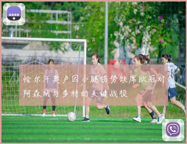 恰尔汗奥卢因小腿伤势缺席欧冠对阿森纳与多特的关键战役