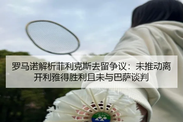 罗马诺解析菲利克斯去留争议：未推动离开利雅得胜利且未与巴萨谈判